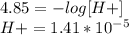 4.85 = -log[H+]\\H += 1.41 * 10^{-5}\\