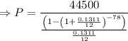 \Rightarrow P=\dfrac{44500}{\frac{\left(1-\left(1+\frac{0.1311}{12}\right)^{-78}\right)}{\frac{0.1311}{12}}}