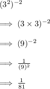 (3^{2})^{-2}\\\\\implies (3\times 3)^{-2}\\\\\implies (9)^{-2}\\\\\implies\frac{1}{(9)^2}\\\\ \implies \frac{1}{81}
