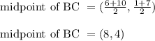 \text{ midpoint of BC } = (\frac{6+10}{2} , \frac{1+7}{2})\\\\\text{ midpoint of BC } = (8, 4)
