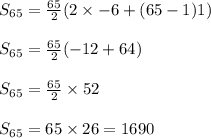 S_{65}=\frac{65}{2}(2\times-6+(65-1)1)\\\\S_{65}=\frac{65}{2}(-12+64)\\\\S_{65}=\frac{65}{2}\times52\\\\S_{65}=65\times26=1690