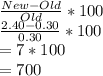 \frac{New-Old}{Old}*100\\\frac{2.40-0.30}{0.30}*100\\=7*100\\=700