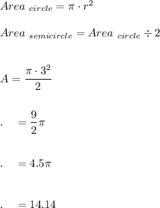 Area_{\ circle}=\pi \cdot r^2\\\\Area_{\ semicircle}=Area_{\ circle}\div 2\\\\\\A=\dfrac{\pi \cdot 3^2}{2}\\\\\\.\quad =\dfrac{9}{2}\pi\\\\\\.\quad =4.5\pi\\\\\\.\quad =14.14
