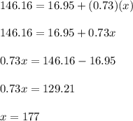 146.16 = 16.95 + (0.73)(x)\\\\146.16 = 16.95 + 0.73x\\\\0.73x = 146.16-16.95\\\\0.73x = 129.21\\\\x = 177