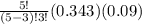 \frac{5!}{(5-3)!3!}(0.343)(0.09)