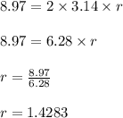 8.97 = 2 \times 3.14 \times r\\\\8.97 = 6.28 \times r\\\\r = \frac{8.97}{6.28}\\\\r = 1.4283