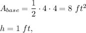 A_{base}=\dfrac{1}{2}\cdot 4\cdot 4=8\ ft^2\\ \\h=1\ ft,