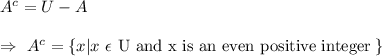 A^c=U-A\\\\\Rightarrow\ A^c=\{x|x\ \epsilon\ \text{U and x is an even positive integer}\;\}
