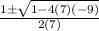 \frac{1 \pm  \sqrt{1 - 4(7)(-9)} }{2(7)}