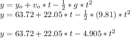 y=y_{o} +v_{o} *t-\frac{1}{2} *g*t^{2} \\y=63.72 +22.05 *t-\frac{1}{2} *(9.81)*t^{2} \\\\y=63.72 +22.05 *t-4.905*t^{2} \\