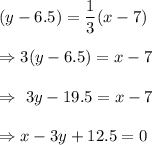 (y-6.5)=\dfrac{1}{3}(x-7)\\\\\Rightarrow3(y-6.5)=x-7\\\\\Rightarrow\ 3y-19.5=x-7\\\\\Rightarrow x-3y+12.5=0