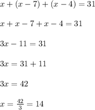 x+(x-7)+(x-4)=31\\\\x+x-7+x-4=31\\\\3x-11=31\\\\3x=31+11\\\\3x = 42\\\\x = \frac{42}{3} = 14