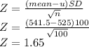 Z= \frac{(mean-u)SD}{  \sqrt{n} }  \\ Z= \frac{(541.5-525)100}{  \sqrt{100} } \\ Z=1.65