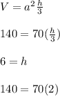 V =  {a}^{2} \frac{h}{3} \\  \\ 140  = 70( \frac{h}{3}) \\  \\ 6 = h \\  \\ 140 = 70(2)