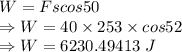 W=Fscos50\\\Rightarrow W=40\times 253\times cos52\\\Rightarrow W=6230.49413\ J