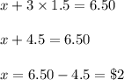 x+3\times1.5=6.50\\\\x+4.5=6.50\\\\x =6.50-4.5 = \$2