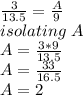 \frac{3}{13.5}= \frac{A}{9}\\ isolating\ A\\A= \frac{3*9}{13.5} \\A=\frac{33}{16.5}\\ A=2