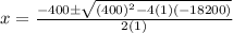 x=\frac{-400\pm\sqrt{(400)^2-4(1)(-18200)}}{2(1)}