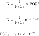 \begin {aligned}  \rm K &=  \rm \dfrac{1}{PSO_2}\times {PO_2^{0.5}}\\\\\rm K &= \rm \dfrac{1}{PSO_2}(0.21)^{0.5}\\\\\rm {PSO_2} &=9.17 \times 10^{-74}\end