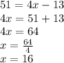 51 = 4x - 13\\4x=51+13\\4x=64\\x=\frac{64}{4}\\x=16