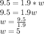 9.5 = 1.9 * w\\9.5=1.9w\\w=\frac{9.5}{1.9}\\w=5