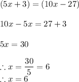 (5x+3)=(10x-27)\\\\10x-5x=27+3\\\\5x=30\\\\\therefore x=\dfrac{30}{5}=6\\\therefore x=6