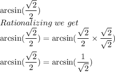 \arcsin (\dfrac{\sqrt{2}}{2})\\ Rationalizing \ we\ get\\\arcsin (\dfrac{\sqrt{2}}{2})=\arcsin (\dfrac{\sqrt{2}}{2}\times \dfrac{\sqrt{2}}{\sqrt{2} } )\\\\\arcsin (\dfrac{\sqrt{2}}{2})=\arcsin (\dfrac{1}{\sqrt{2}})