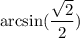 \arcsin (\dfrac{\sqrt{2} }{2})