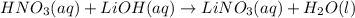 HNO_{3}(aq) + LiOH(aq) \rightarrow LiNO_{3}(aq) + H_{2}O(l)