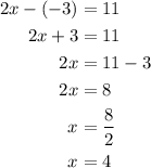 \begin{aligned}2x - \left( { - 3} \right) &= 11\\2x + 3 &= 11\\2x &= 11- 3\\2x &= 8\\x&= \frac{8}{2}\\x &= 4\\\end{aligned}
