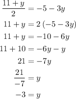 \begin{aligned}\frac{{11 + y}}{2} &= - 5 - 3y\\11 + y &= 2\left( { - 5 - 3y} \right)\\11 + y &=  - 10 - 6y \\11 + 10 &=  - 6y - y\\21 &= - 7y \\\frac{{21}}{{ - 7}} &= y \\- 3 &= y\\\end{aligned}