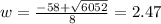 w=\frac{-58+\sqrt{6052}}{8}=2.47