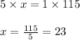 5 \times x = 1 \times 115\\\\x = \frac{115}{5} = 23