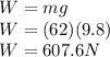 W = mg\\W =(62)(9.8)\\W = 607.6N