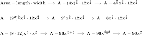 \bf Area = length\cdot width\implies A = (4x)^{\frac{3}{2}}\cdot 12x^{\frac{3}{4}}\implies A=4^{\frac{3}{2}}x^{\frac{3}{2}}\cdot 12x^{\frac{3}{4}} \\\\\\ A=(2^2)^{\frac{3}{2}}x^{\frac{3}{2}}\cdot 12x^{\frac{3}{4}}\implies A=2^3x^{\frac{3}{2}}\cdot 12x^{\frac{3}{4}}\implies A=8x^{\frac{3}{2}}\cdot 12x^{\frac{3}{4}} \\\\\\ A=(8\cdot 12)x^{\frac{3}{2}}\cdot x^{\frac{3}{4}}\implies A=96x^{\frac{3}{2}+\frac{3}{4}}\implies A=96x^{\frac{6+3}{4}}\implies A=96x^{\frac{9}{4}}