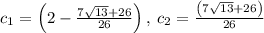 c_1=\left(2-\frac{7\sqrt{13}+26}{26}\right),\:c_2=\frac{\left(7\sqrt{13}+26\right)}{26}