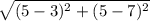 \sqrt{(5-3)^{2} +(5-7)^{2} }