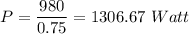 \displaystyle P=\frac{980}{0.75}=1306.67\ Watt