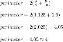 perimeter = 2(\frac{9}{8} + \frac{9}{10})\\\\perimeter = 2(1.125 + 0.9)\\\\perimeter = 2(2.025) = 4.05\\\\perimeter = 4.05 \approx 4