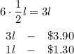 6\cdot\dfrac{1}{2}l=3l\\\\\begin{array}{ccc}3l&-&\$3.90\\1l&-&\$1.30\end{array}