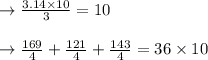 \rightarrow\frac{3.14 \times 10}{3}=10\\\\\rightarrow \frac{169}{4}+\frac{121}{4}+\frac{143}{4}=36 \times 10
