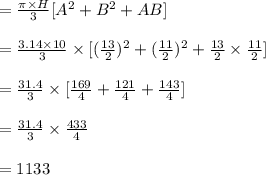 =\frac{\pi\times H}{3}[A^2+B^2+AB]\\\\=\frac{3.14 \times 10}{3}\times[(\frac{13}{2})^2+(\frac{11}{2})^2+\frac{13}{2} \times \frac{11}{2}]\\\\=\frac{31.4}{3} \times [\frac{169}{4}+\frac{121}{4}+\frac{143}{4}]\\\\=\frac{31.4}{3} \times \frac{433}{4}\\\\=1133