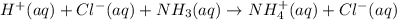 H^{+}(aq) + Cl^{-}(aq) + NH_{3}(aq) \rightarrow NH_{4}^{+}(aq) + Cl^{-}(aq)