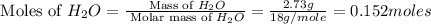 \text{ Moles of }H_2O=\frac{\text{ Mass of }H_2O}{\text{ Molar mass of }H_2O}=\frac{2.73g}{18g/mole}=0.152moles