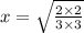 x=\sqrt{\frac{2\times2}{3\times3} }