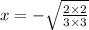 x=-\sqrt{\frac{2\times2}{3\times3} }