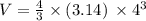 V= \frac{4}{3} \times (3.14)\: \times {4}^{3}