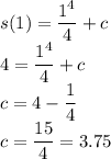s(1) = \dfrac{1^4}{4}+c\\4 = \dfrac{1^4}{4}+c\\c = 4-\dfrac{1}{4}\\c = \dfrac{15}{4} = 3.75