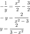 -\dfrac{1}{y} = \dfrac{x^2}{2}-\dfrac{3}{2}\\-y = \dfrac{2}{x^2-3}\\y = \dfrac{2}{3-x^2}