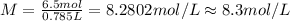 M=\frac{6.5 mol}{0.785 L}=8.2802 mol/L\approx 8.3 mol /L